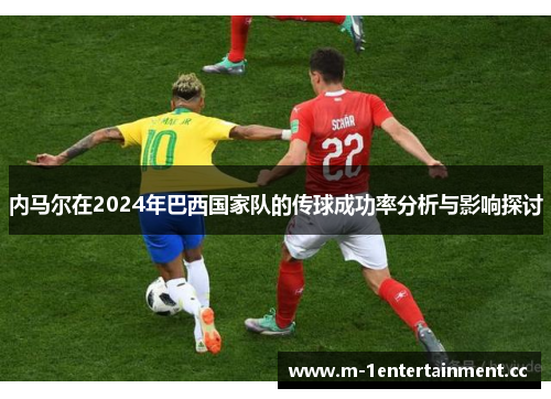 内马尔在2024年巴西国家队的传球成功率分析与影响探讨