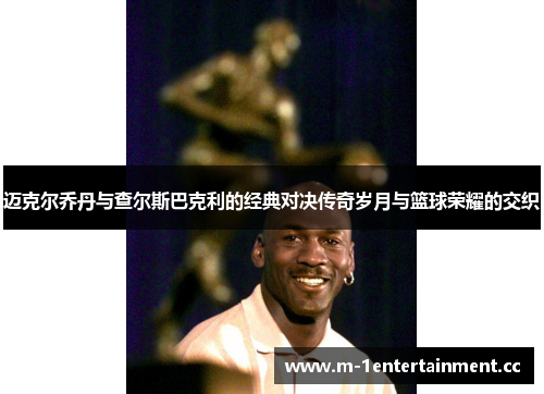 迈克尔乔丹与查尔斯巴克利的经典对决传奇岁月与篮球荣耀的交织