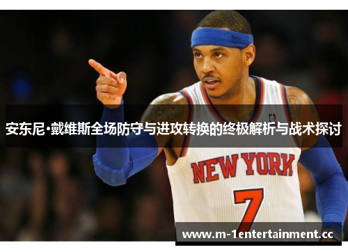 安东尼·戴维斯全场防守与进攻转换的终极解析与战术探讨