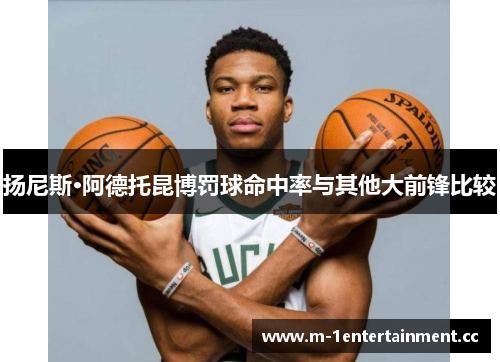 扬尼斯·阿德托昆博罚球命中率与其他大前锋比较