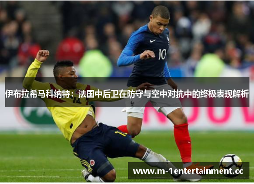 伊布拉希马科纳特：法国中后卫在防守与空中对抗中的终极表现解析