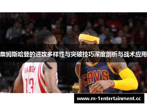 詹姆斯哈登的进攻多样性与突破技巧深度剖析与战术应用