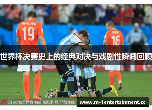 世界杯决赛史上的经典对决与戏剧性瞬间回顾