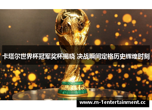 卡塔尔世界杯冠军奖杯揭晓 决战瞬间定格历史辉煌时刻