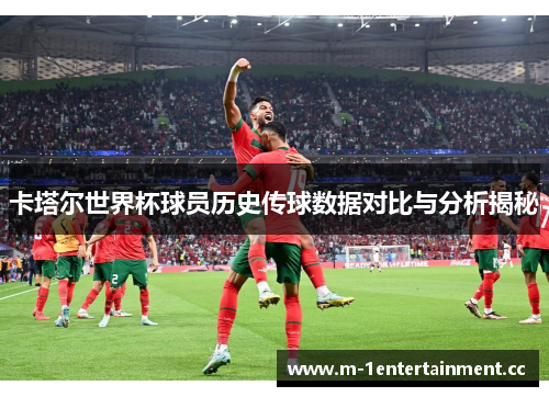 卡塔尔世界杯球员历史传球数据对比与分析揭秘