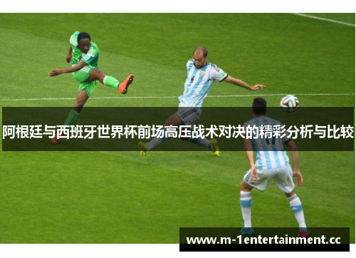 阿根廷与西班牙世界杯前场高压战术对决的精彩分析与比较