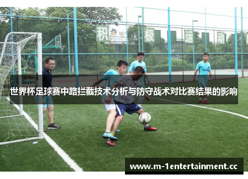 世界杯足球赛中路拦截技术分析与防守战术对比赛结果的影响