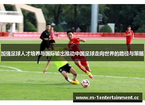 加强足球人才培养与国际输出推动中国足球走向世界的路径与策略
