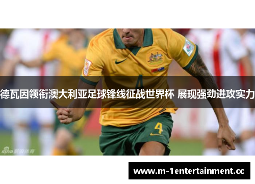 德瓦因领衔澳大利亚足球锋线征战世界杯 展现强劲进攻实力
