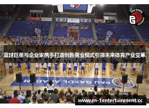篮球巨星与企业家携手打造创新商业模式引领未来体育产业变革