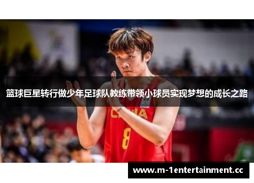 篮球巨星转行做少年足球队教练带领小球员实现梦想的成长之路