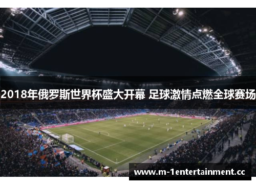 2018年俄罗斯世界杯盛大开幕 足球激情点燃全球赛场