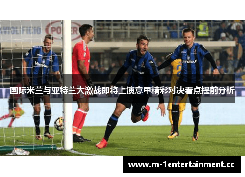 国际米兰与亚特兰大激战即将上演意甲精彩对决看点提前分析
