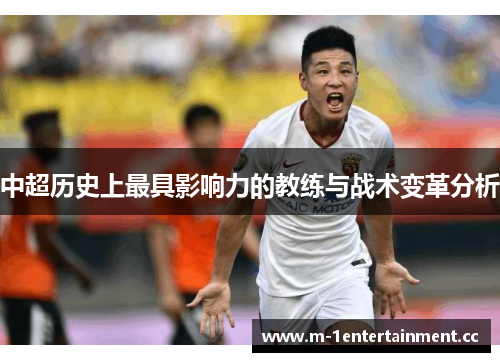 中超历史上最具影响力的教练与战术变革分析