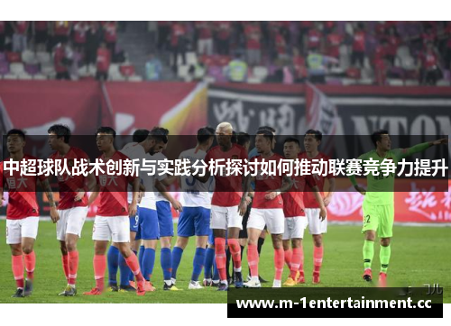 中超球队战术创新与实践分析探讨如何推动联赛竞争力提升