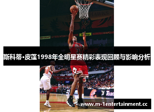 斯科蒂·皮蓬1998年全明星赛精彩表现回顾与影响分析