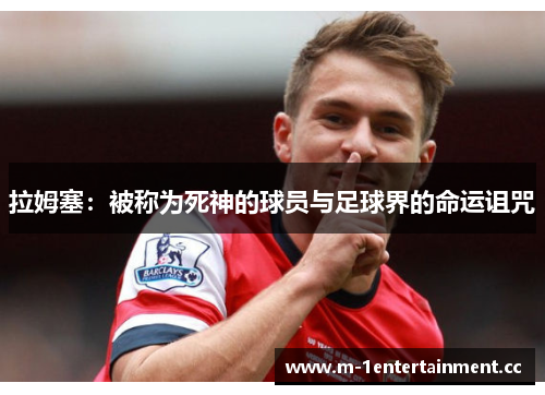 拉姆塞：被称为死神的球员与足球界的命运诅咒