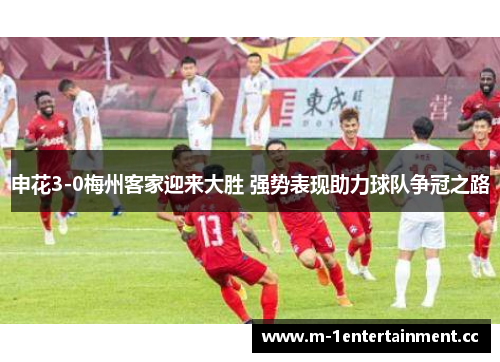 申花3-0梅州客家迎来大胜 强势表现助力球队争冠之路