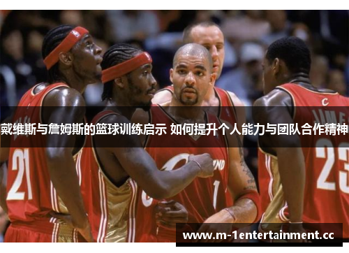 戴维斯与詹姆斯的篮球训练启示 如何提升个人能力与团队合作精神