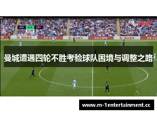 曼城遭遇四轮不胜考验球队困境与调整之路