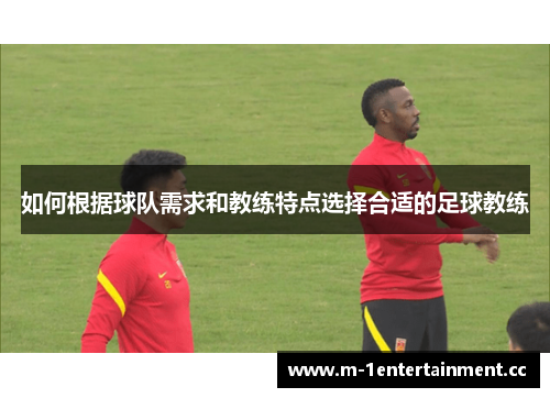 如何根据球队需求和教练特点选择合适的足球教练