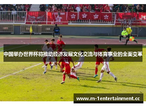 中国举办世界杯将推动经济发展文化交流与体育事业的全面变革