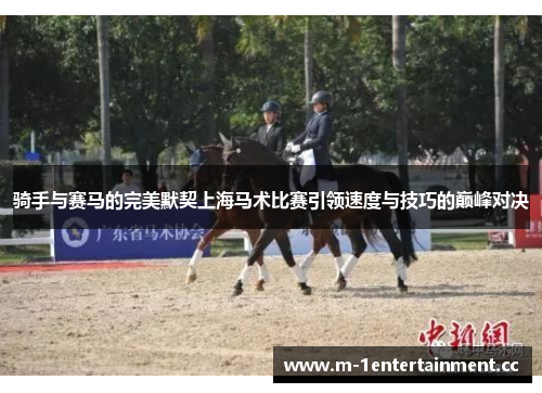 骑手与赛马的完美默契上海马术比赛引领速度与技巧的巅峰对决 骑手与赛马的完美默契上海马术比赛引领速度与技巧的巅峰对决