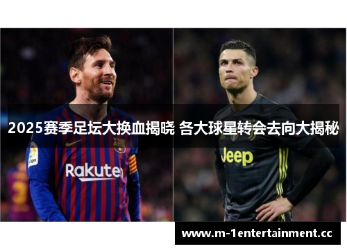 2025赛季足坛大换血揭晓 各大球星转会去向大揭秘