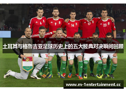 土耳其与格鲁吉亚足球历史上的五大经典对决瞬间回顾