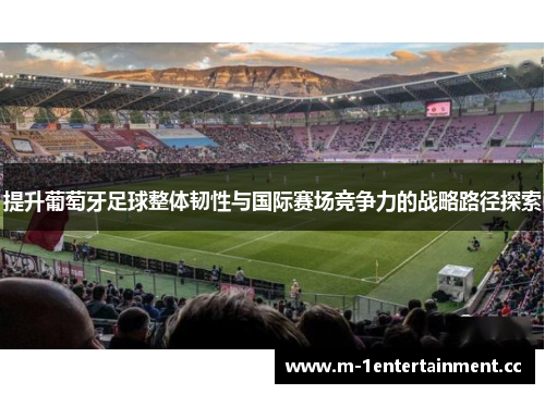 提升葡萄牙足球整体韧性与国际赛场竞争力的战略路径探索