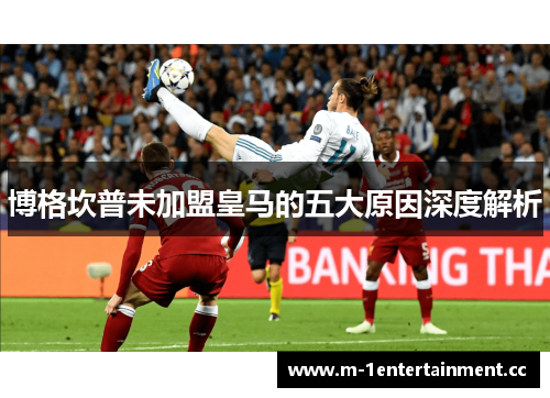 博格坎普未加盟皇马的五大原因深度解析