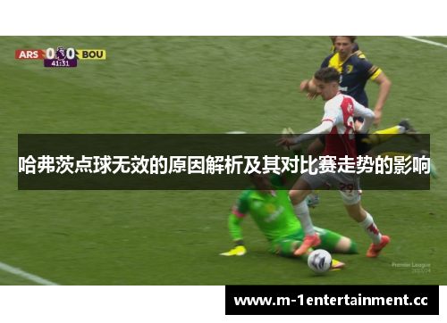 哈弗茨点球无效的原因解析及其对比赛走势的影响