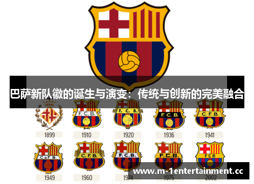 巴萨新队徽的诞生与演变:传统与创新的完美融合 巴萨新队徽的诞生与演变:传统与创新的完美融合