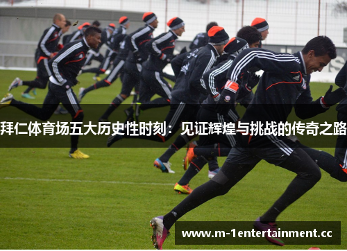 拜仁体育场五大历史性时刻：见证辉煌与挑战的传奇之路