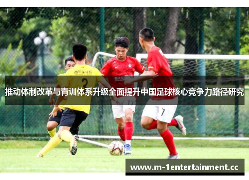 推动体制改革与青训体系升级全面提升中国足球核心竞争力路径研究 推动体制改革与青训体系升级全面提升中国足球核心竞争力路径研究