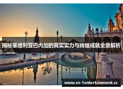 揭秘塞维利亚巴内加的真实实力与辉煌成就全景解析 揭秘塞维利亚巴内加的真实实力与辉煌成就全景解析