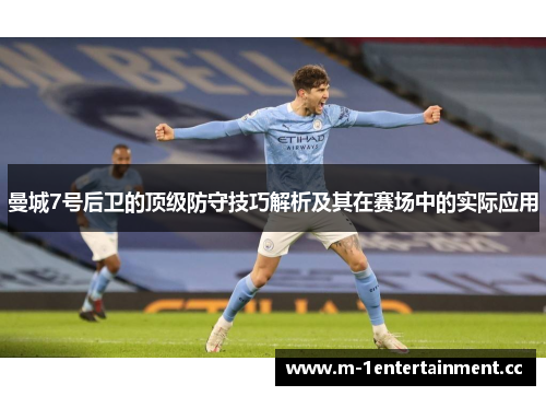 曼城7号后卫的顶级防守技巧解析及其在赛场中的实际应用 曼城7号后卫的顶级防守技巧解析及其在赛场中的实际应用