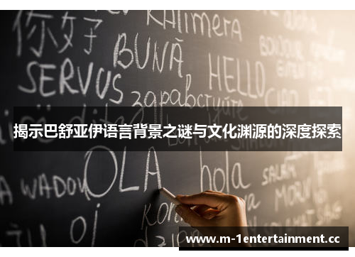 揭示巴舒亚伊语言背景之谜与文化渊源的深度探索 揭示巴舒亚伊语言背景之谜与文化渊源的深度探索