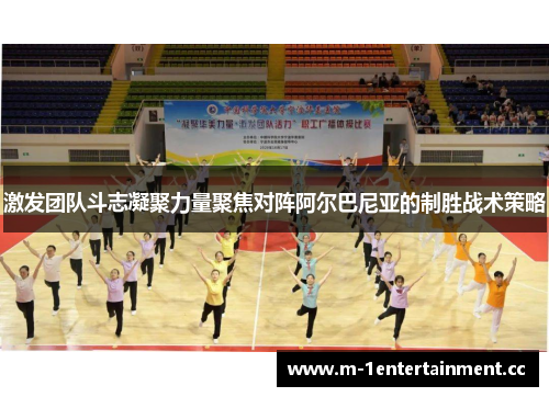 激发团队斗志凝聚力量聚焦对阵阿尔巴尼亚的制胜战术策略 激发团队斗志凝聚力量聚焦对阵阿尔巴尼亚的制胜战术策略