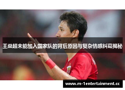 王燊超未能加入国家队的背后原因与复杂情感纠葛揭秘