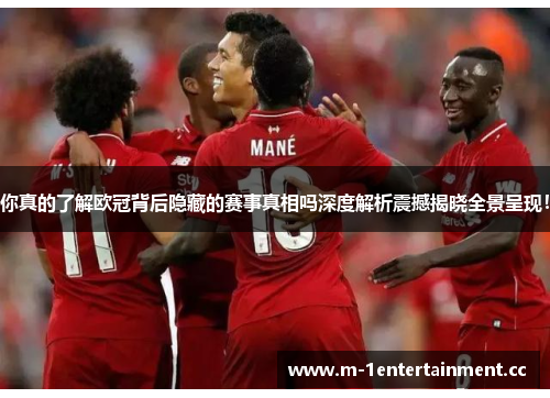 你真的了解欧冠背后隐藏的赛事真相吗深度解析震撼揭晓全景呈现! 你真的了解欧冠背后隐藏的赛事真相吗深度解析震撼揭晓全景呈现!