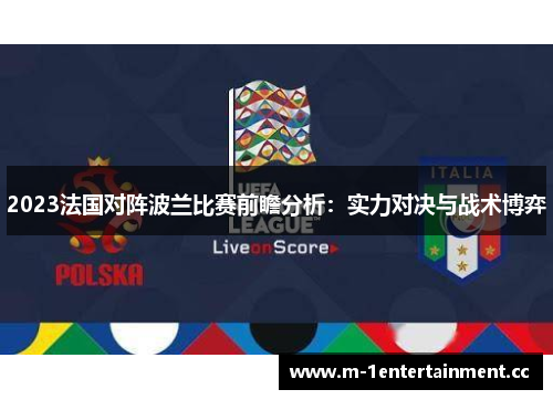 2023法国对阵波兰比赛前瞻分析:实力对决与战术博弈 2023法国对阵波兰比赛前瞻分析:实力对决与战术博弈