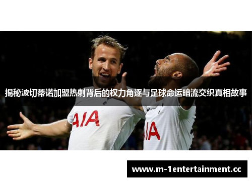 揭秘波切蒂诺加盟热刺背后的权力角逐与足球命运暗流交织真相故事